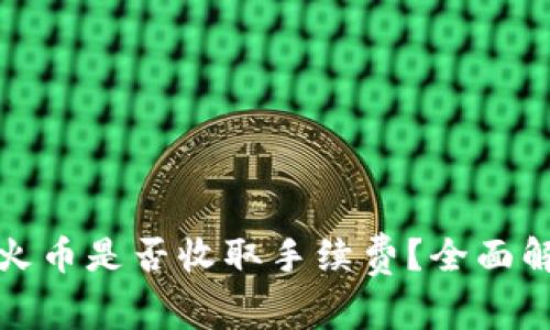 Imtoken转入火币是否收取手续费？全面解答与注意事项