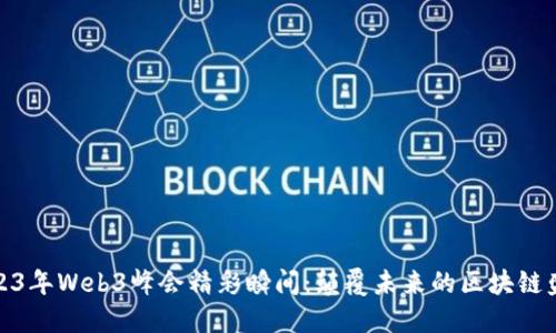 2023年Web3峰会精彩瞬间：颠覆未来的区块链盛宴