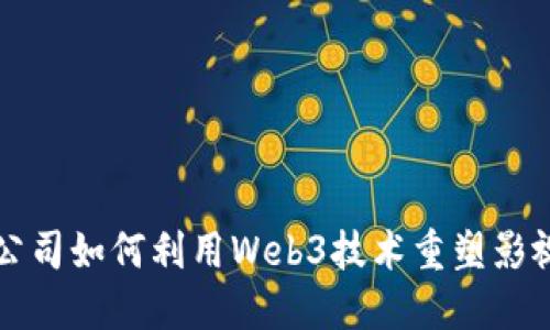 电影公司如何利用Web3技术重塑影视产业