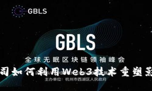 电影公司如何利用Web3技术重塑影视产业