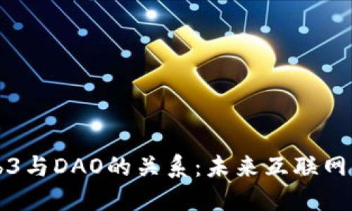 深入探讨Web3与DAO的关系：未来互联网的变革与探索