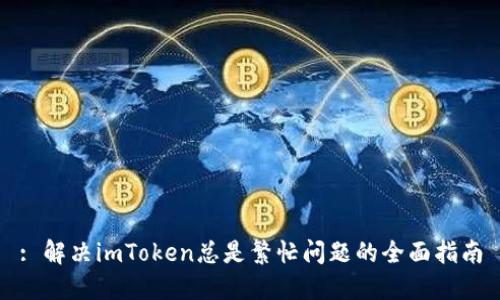 : 解决imToken总是繁忙问题的全面指南