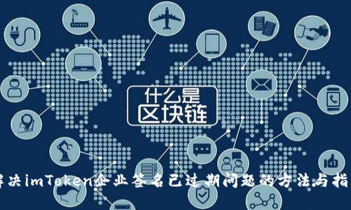 解决imToken企业签名已过期问题的方法与指南