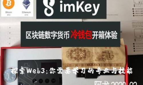 探索Web3：你需要学习的专业与技能