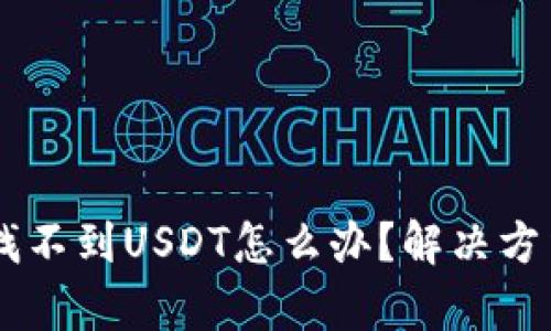 im钱包找不到USDT怎么办？解决方法全解析