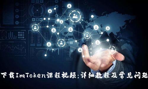 如何下载ImToken课程视频：详细教程及常见问题解答