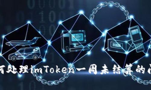如何处理imToken一周未结算的问题
